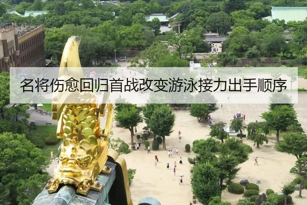 名将伤愈回归首战改变游泳接力出手顺序